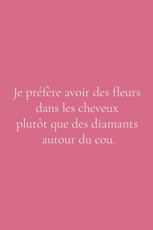 Je préfère avoir des fleurs dans les cheveux, plutôt que des diamants autour du cou