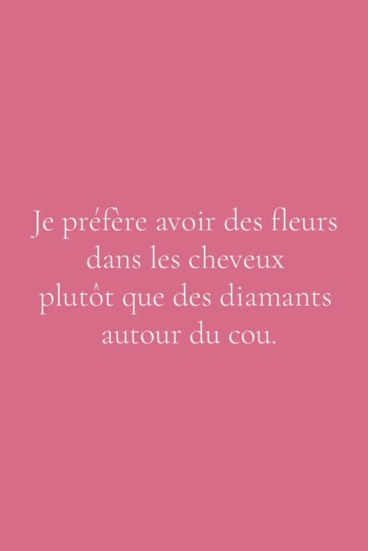 Je préfère avoir des fleurs dans les cheveux, plutôt que des diamants autour du cou